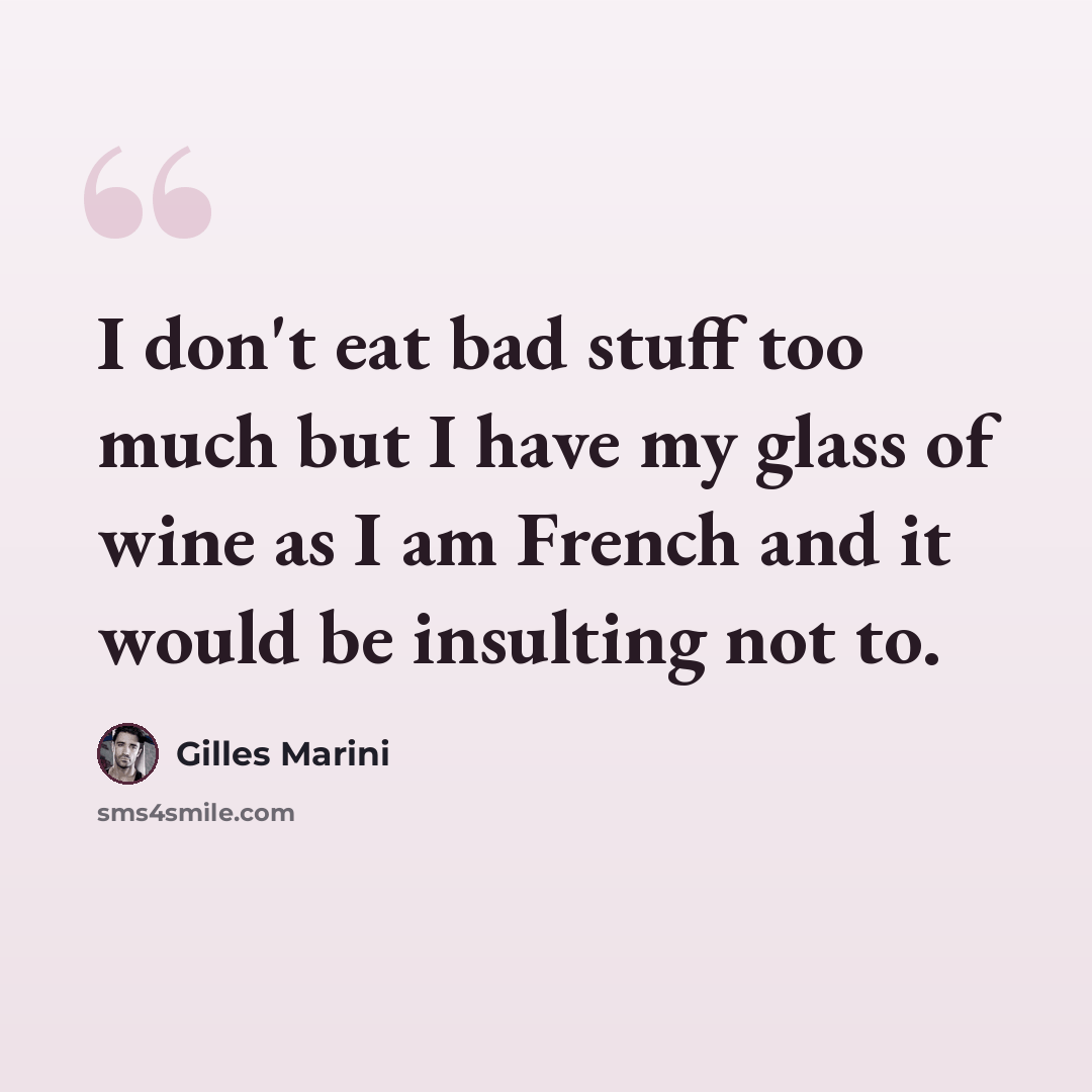 “I don't eat bad stuff too much but I have my glass of wine as I am French and it would be insulting not to.” quote by Gilles Marini