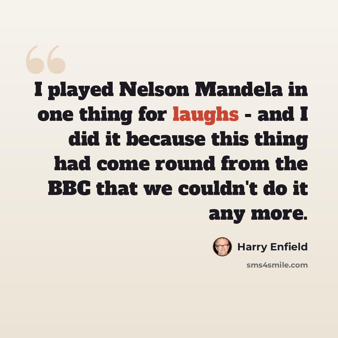 “I played Nelson Mandela in one thing for laughs - and I did it because this thing had come round from the BBC that we couldn't do it any more.” quote by Harry Enfield