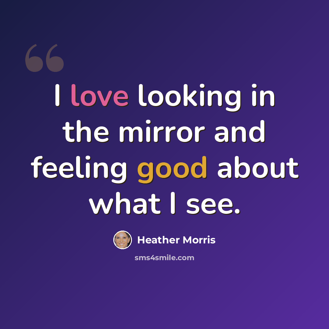 “I love looking in the mirror and feeling good about what I see.” quote by Heather Morris