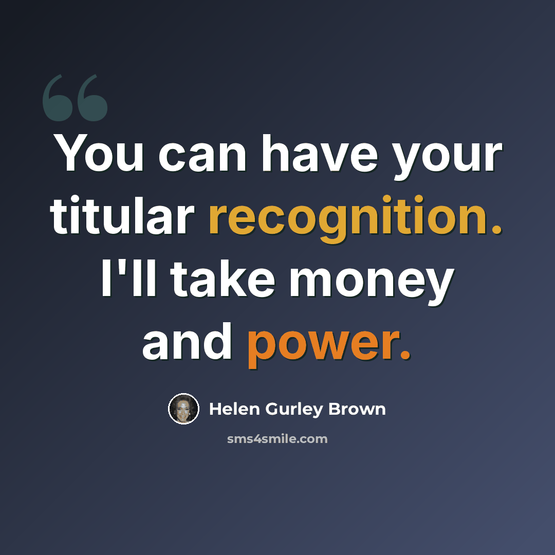 “You can have your titular recognition. I'll take money and power.” quote by Helen Gurley Brown