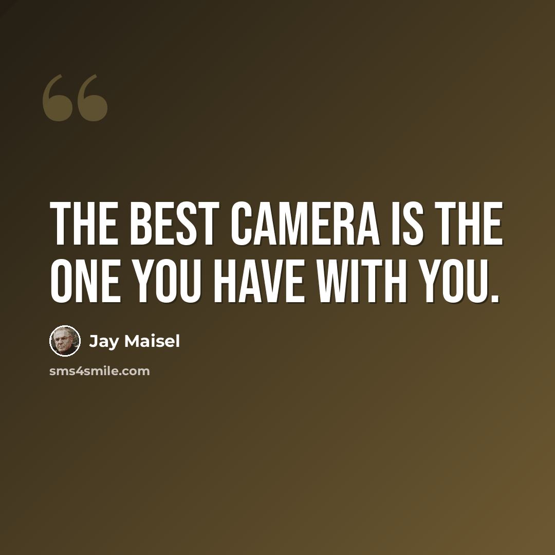 “The best camera is the one you have with you.” quote by Jay Maisel
