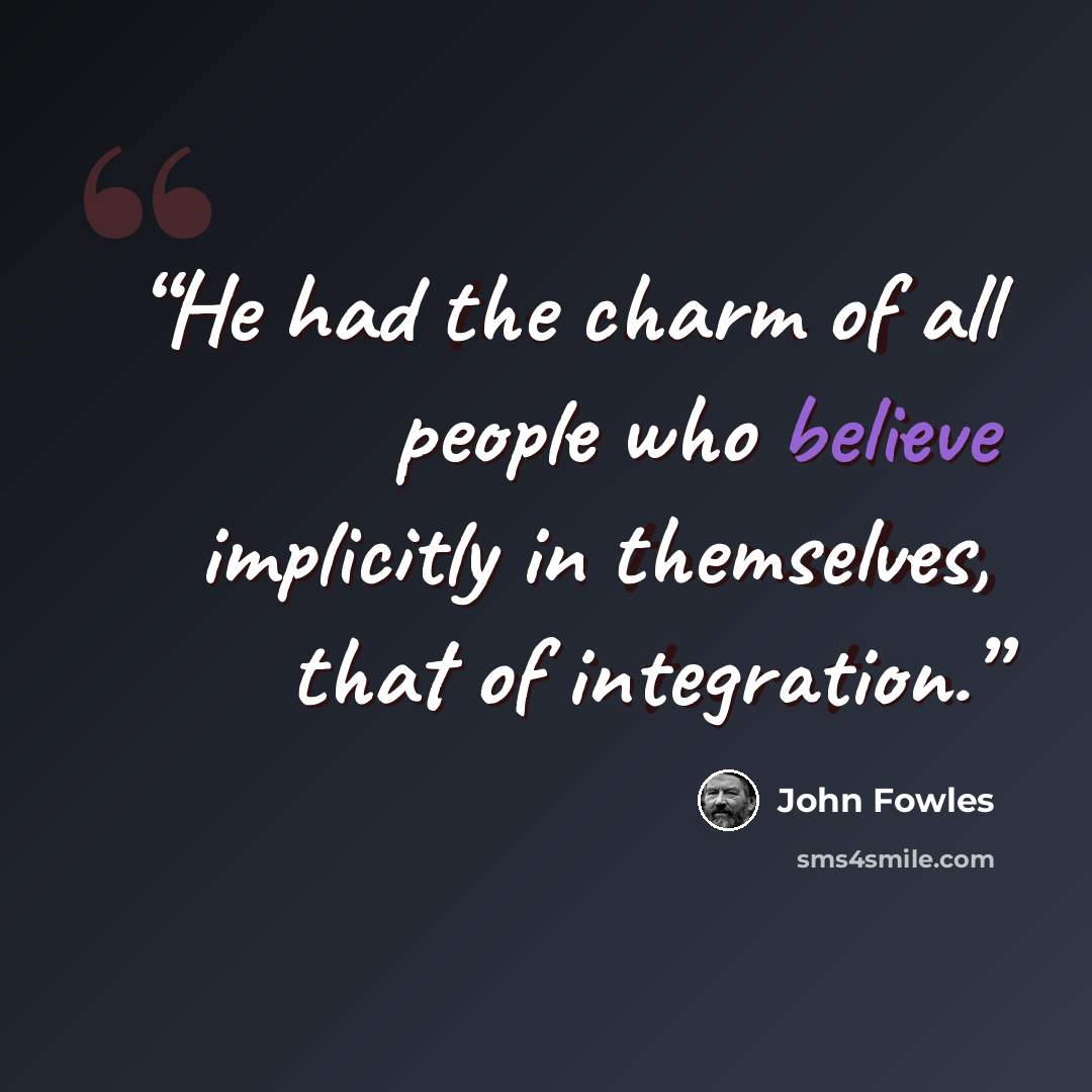 “He had the charm of all people who believe implicitly in themselves, that of integration.” quote by John Fowles