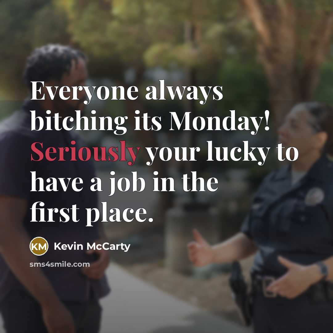 “Everyone always bitching its Monday! Seriously your lucky to have a job in the first place.” quote by Kevin McCarty