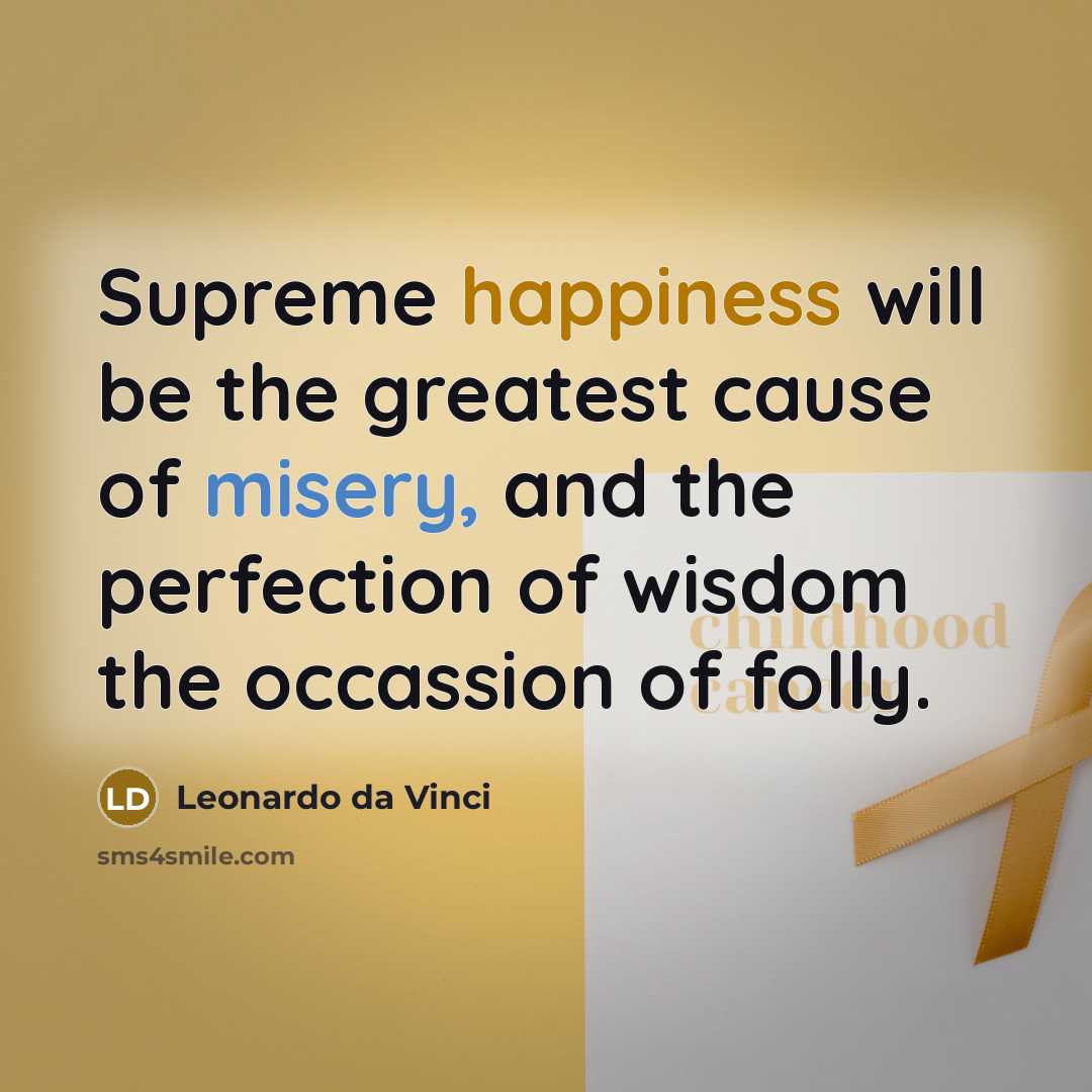 “Supreme happiness will be the greatest cause of misery, and the perfection of wisdom the occassion of folly.” quote by Leonardo da Vinci