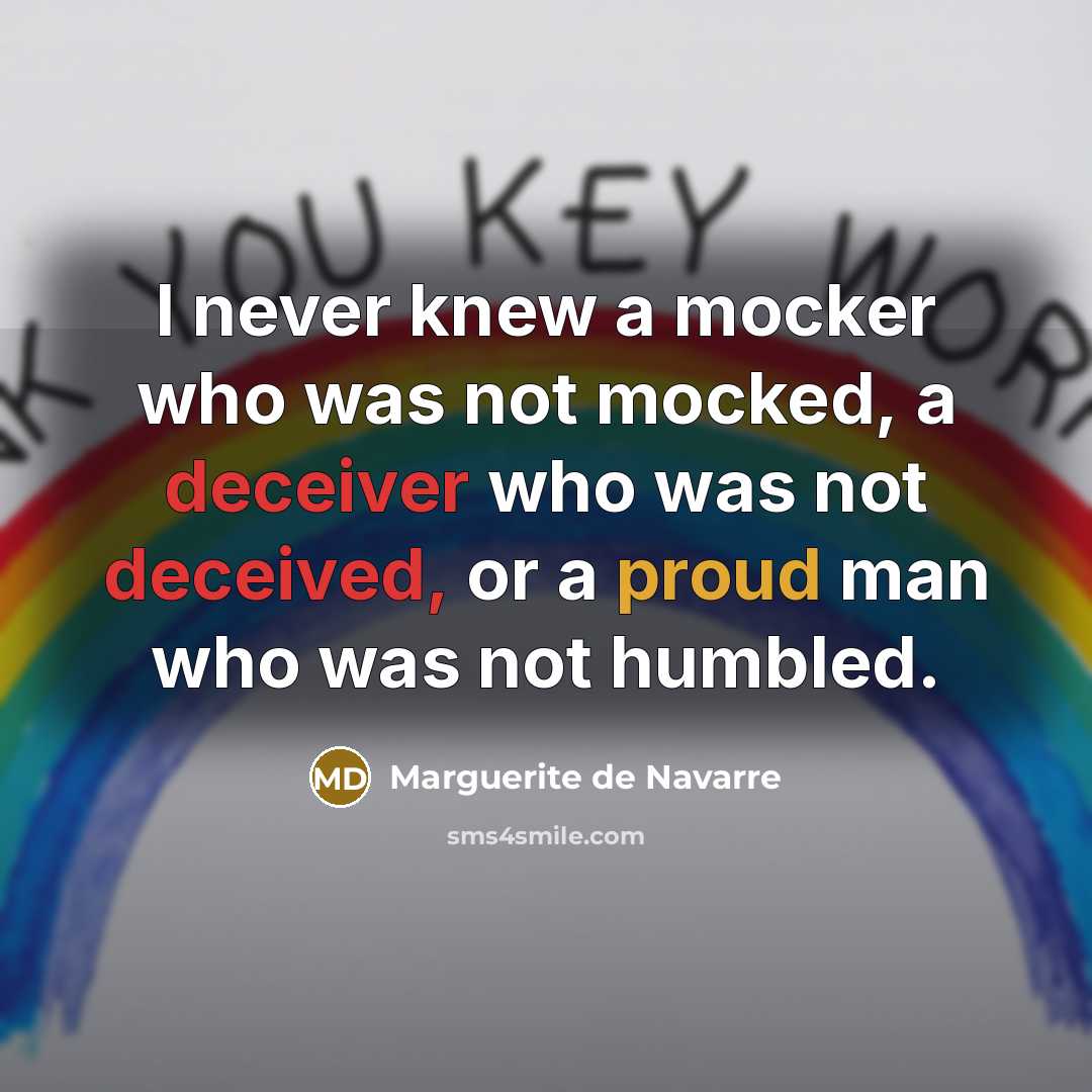 “I never knew a mocker who was not mocked, a deceiver who was not deceived, or a proud man who was not humbled.” quote by Marguerite de Navarre