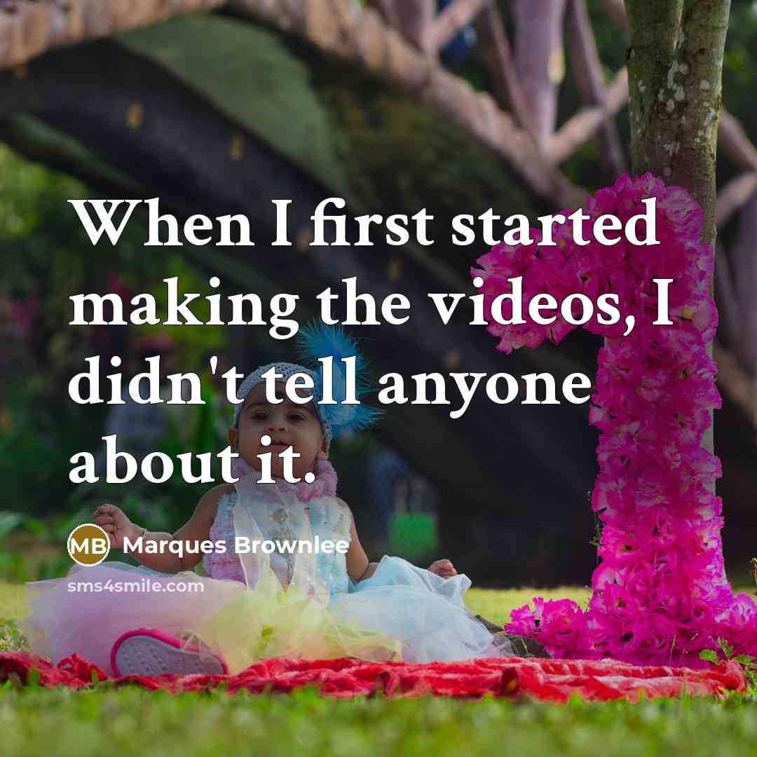 “When I first started making the videos, I didn't tell anyone about it.” quote by Marques Brownlee