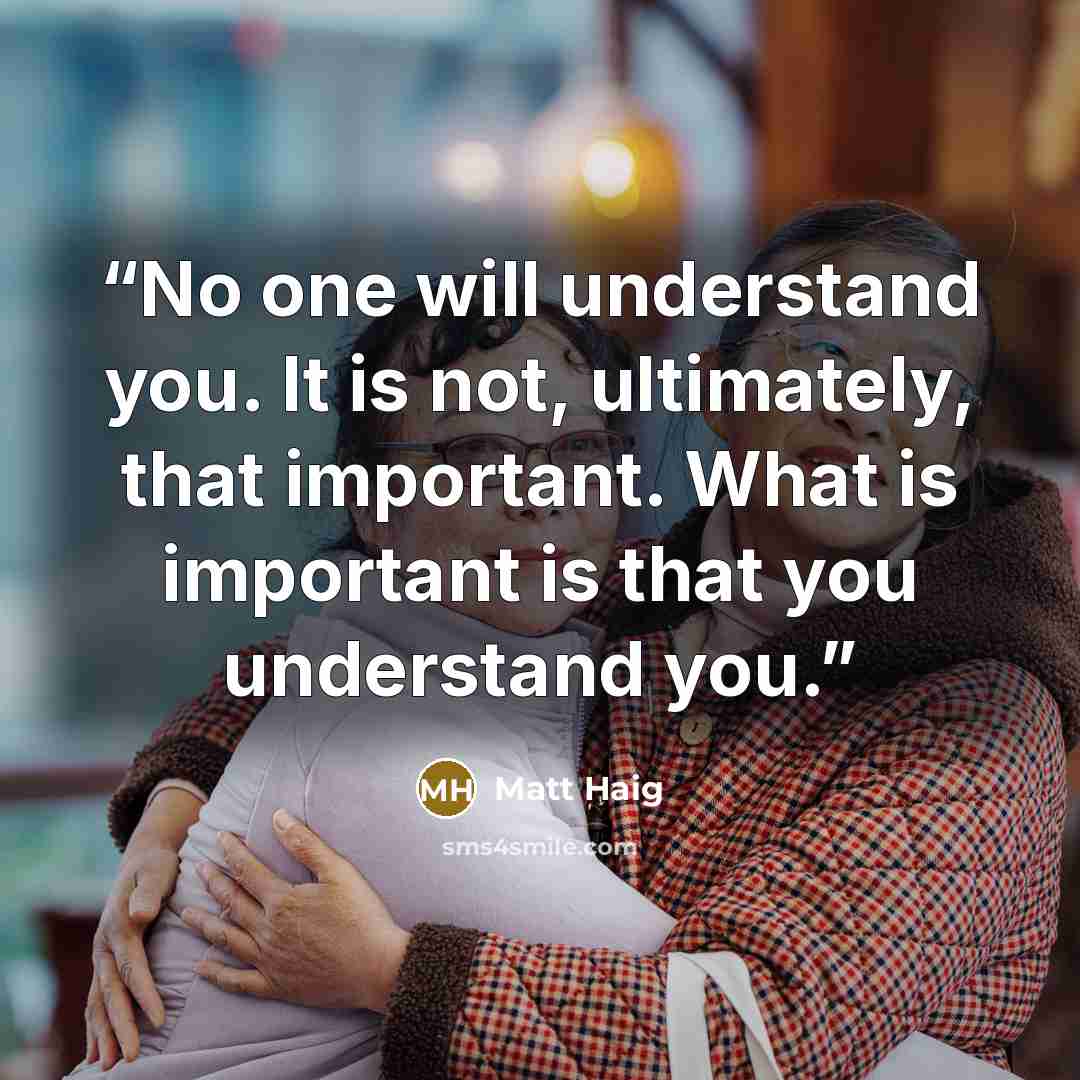 “No one will understand you. It is not, ultimately, that important. What is important is that you understand you.” quote by Matt Haig