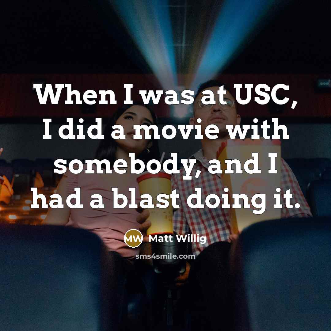“When I was at USC, I did a movie with somebody, and I had a blast doing it.” quote by Matt Willig