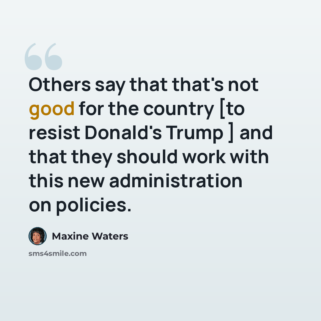 “Others say that that's not good for the country [to resist Donald's Trump ] and that they should work with this new administration on policies.” quote by Maxine Waters