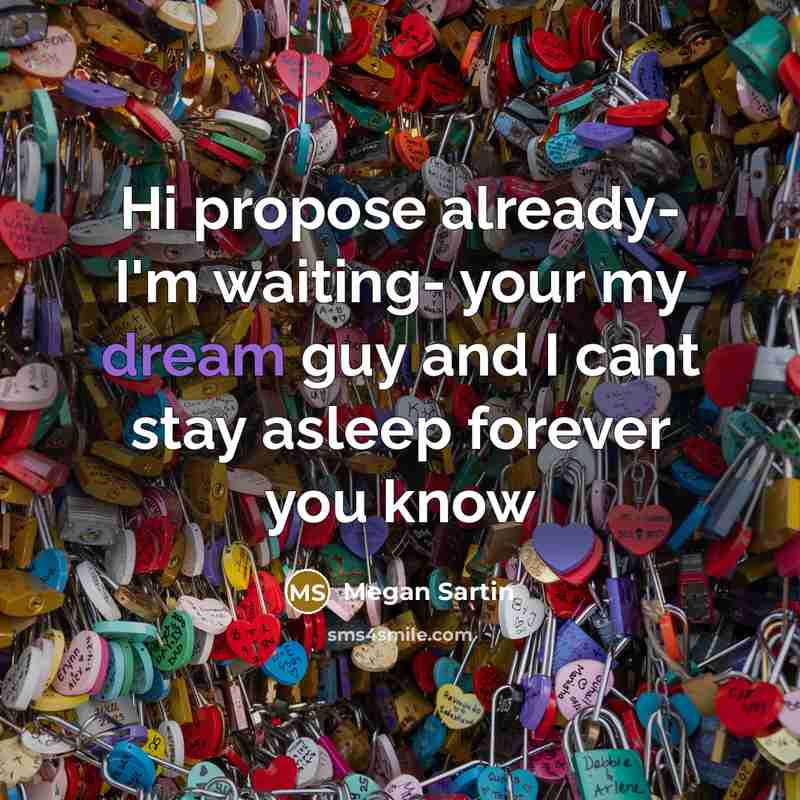 “Hi propose already- I'm waiting- your my dream guy and I cant stay asleep forever you know” quote by Megan Sartin