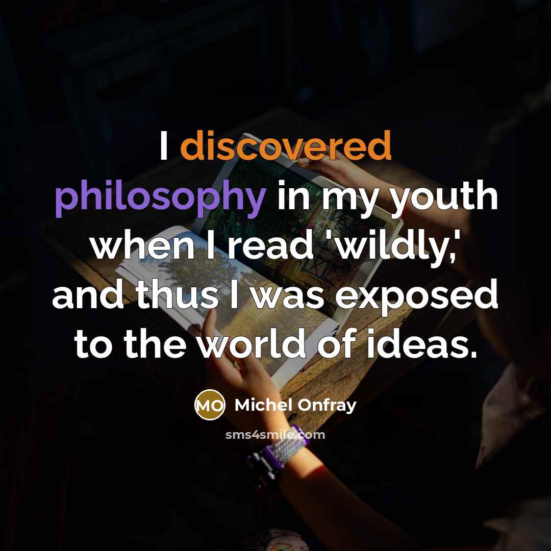 “I discovered philosophy in my youth when I read 'wildly,' and thus I was exposed to the world of ideas.” quote by Michel Onfray