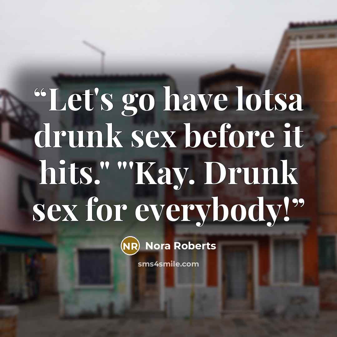 “Let's go have lotsa drunk sex before it hits." "'Kay. Drunk sex for everybody!” quote by Nora Roberts