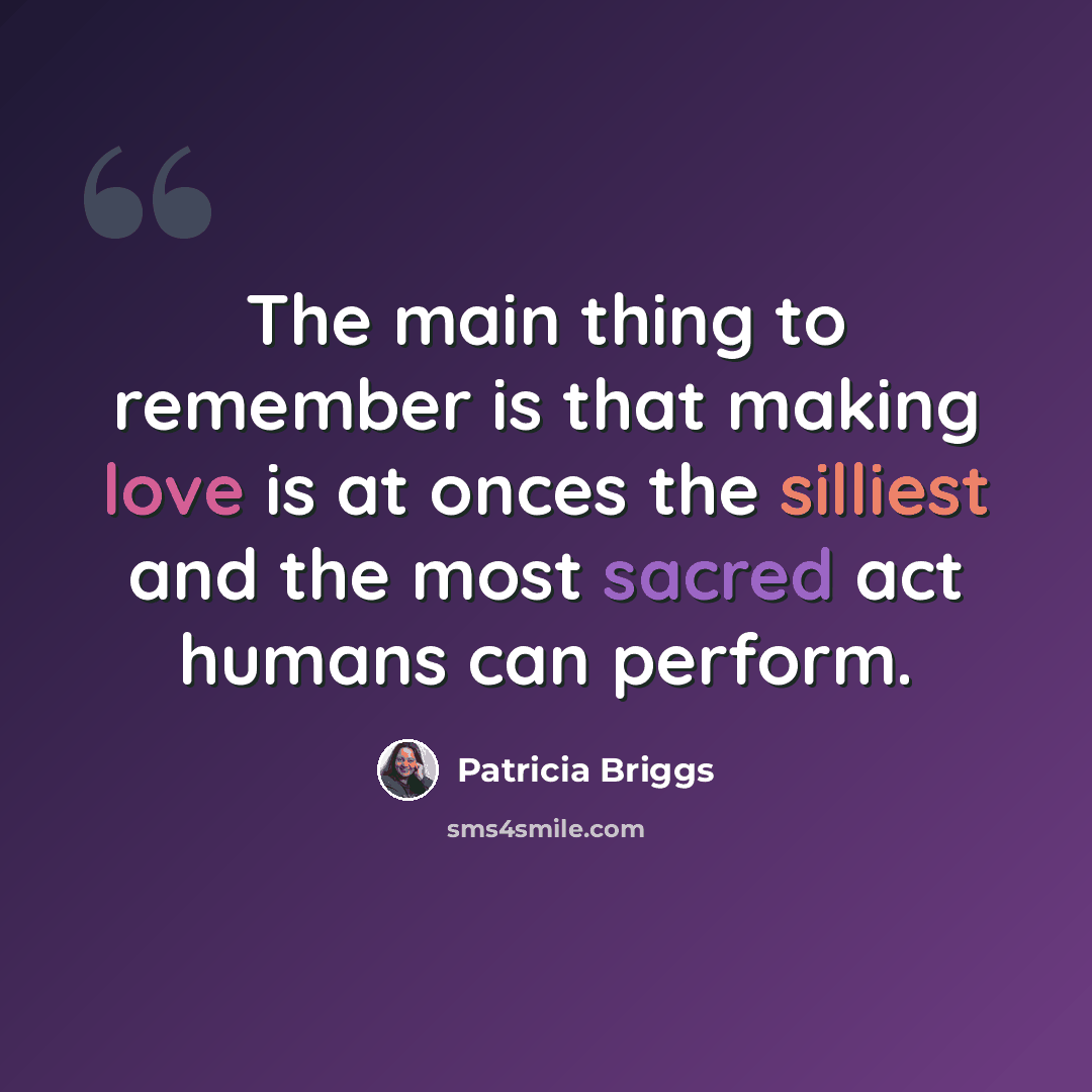 “The main thing to remember is that making love is at onces the silliest and the most sacred act humans can perform.” quote by Patricia Briggs