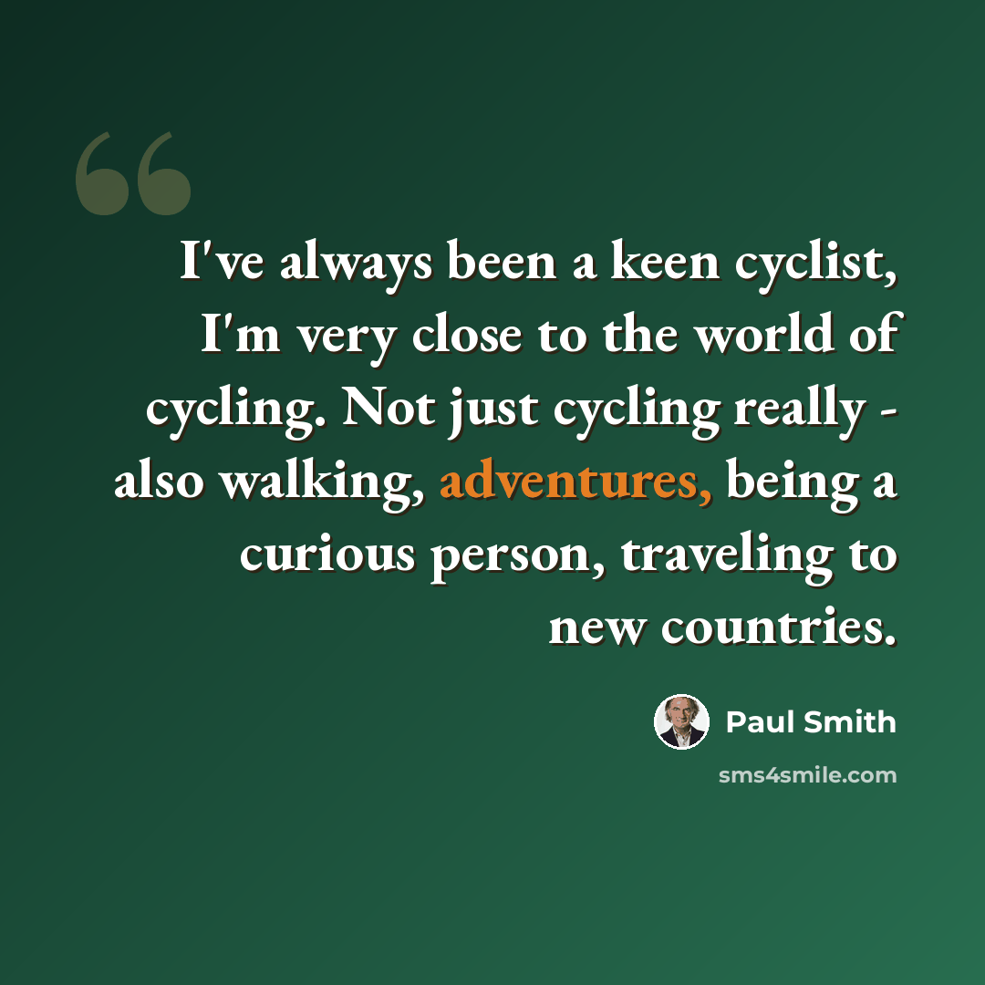 “I've always been a keen cyclist, I'm very close to the world of cycling. Not just cycling really - also walking, adventures, being a curious person, traveling to new countries.” quote by Paul Smith