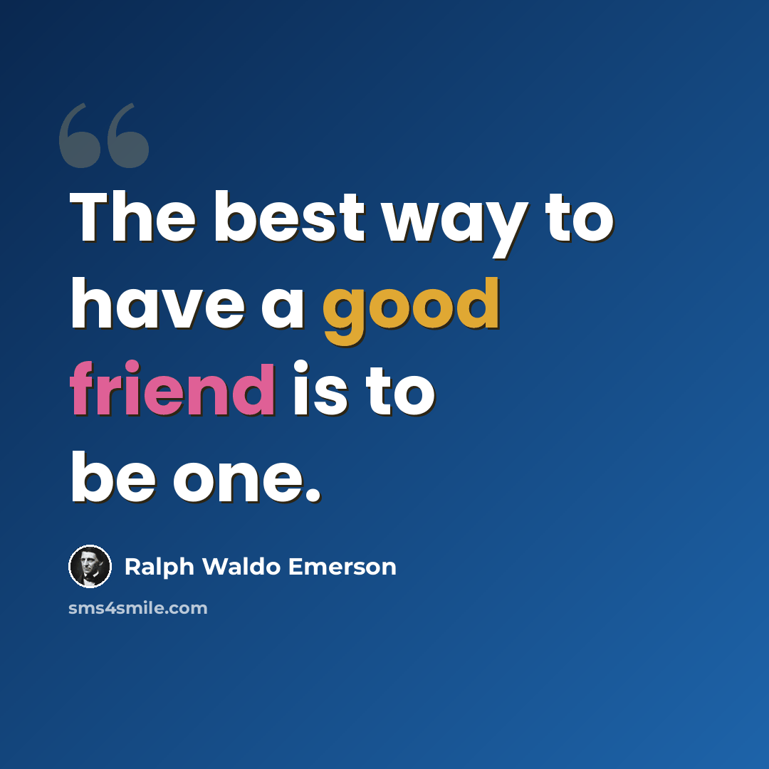 “The best way to have a good friend is to be one.” quote by Ralph Waldo Emerson