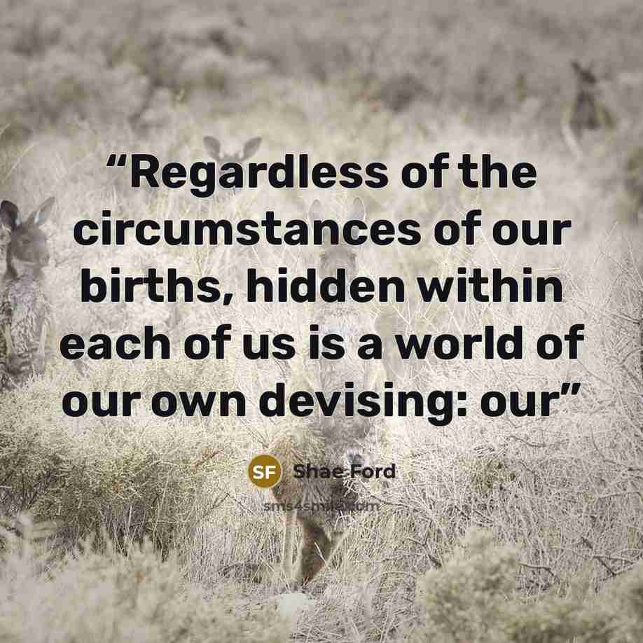 “Regardless of the circumstances of our births, hidden within each of us is a world of our own devising: our” quote by Shae Ford