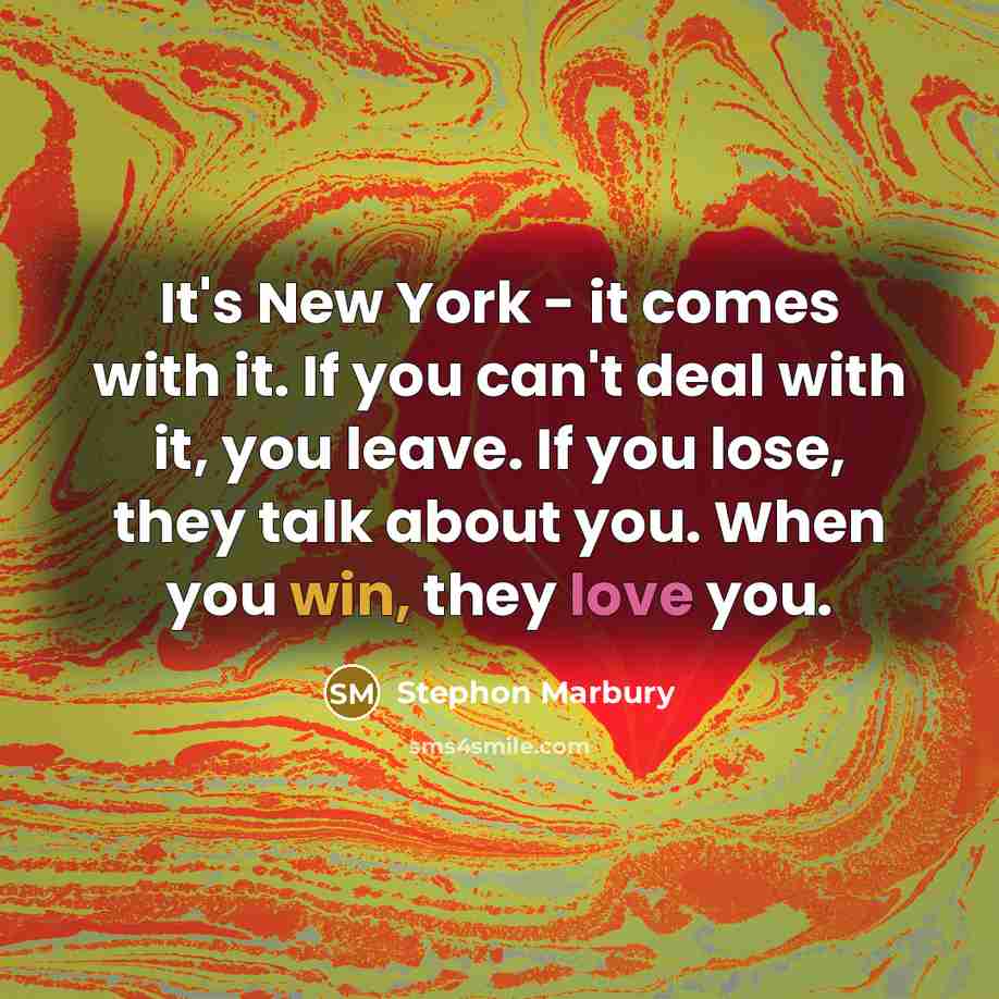 “It's New York - it comes with it. If you can't deal with it, you leave. If you lose, they talk about you. When you win, they love you.” quote by Stephon Marbury