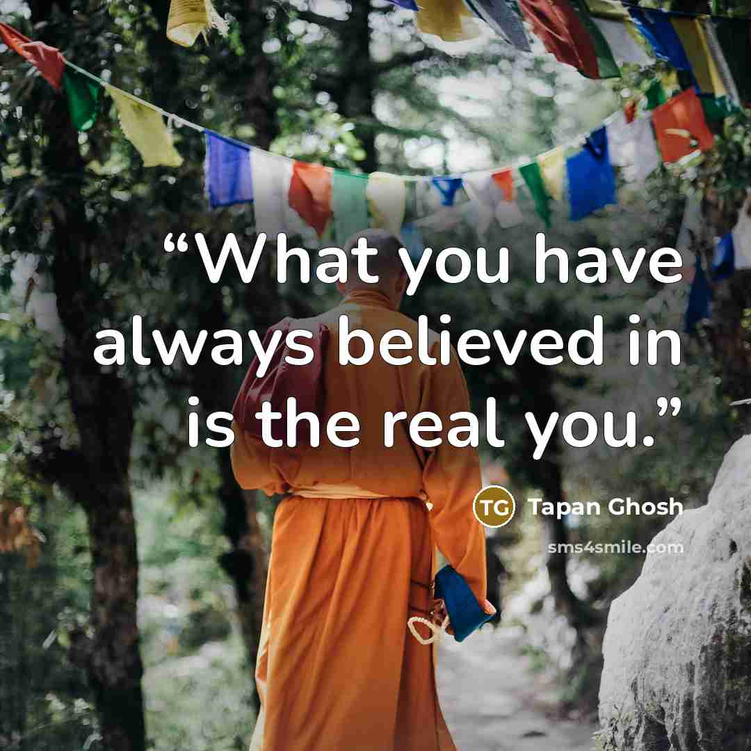 “What you have always believed in is the real you.” quote by Tapan Ghosh