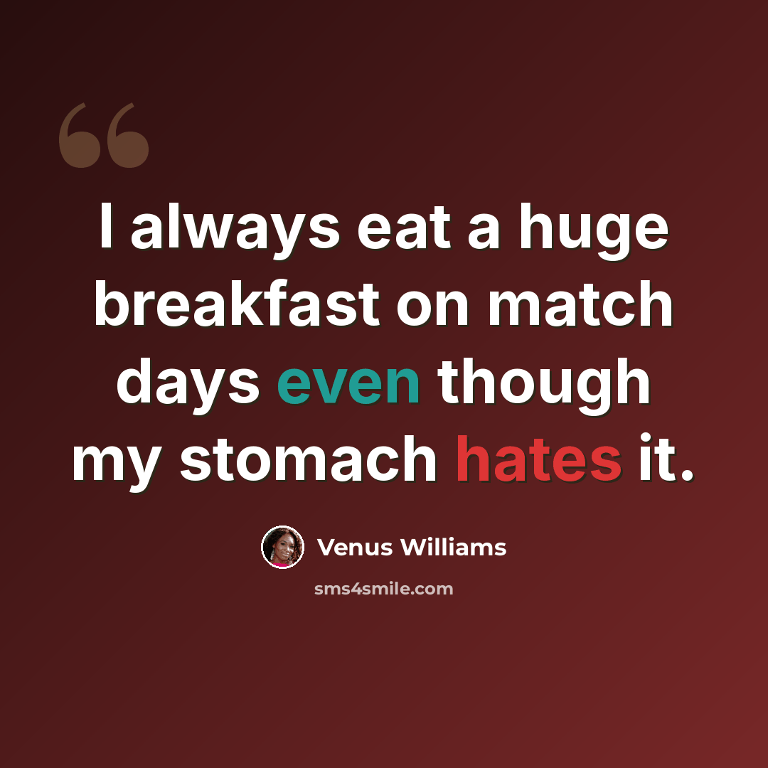 “I always eat a huge breakfast on match days even though my stomach hates it.” quote by Venus Williams