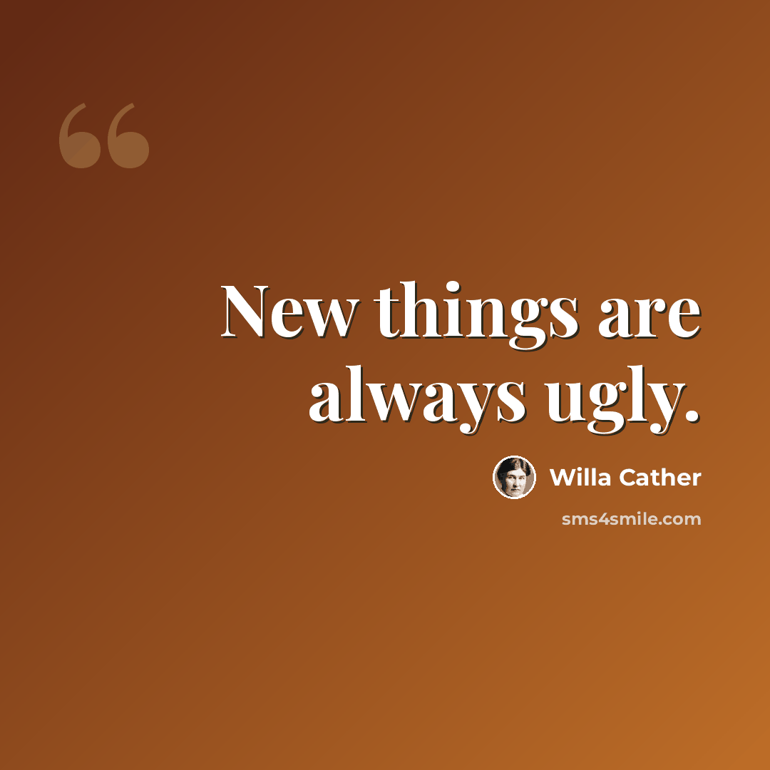 “New things are always ugly.” quote by Willa Cather