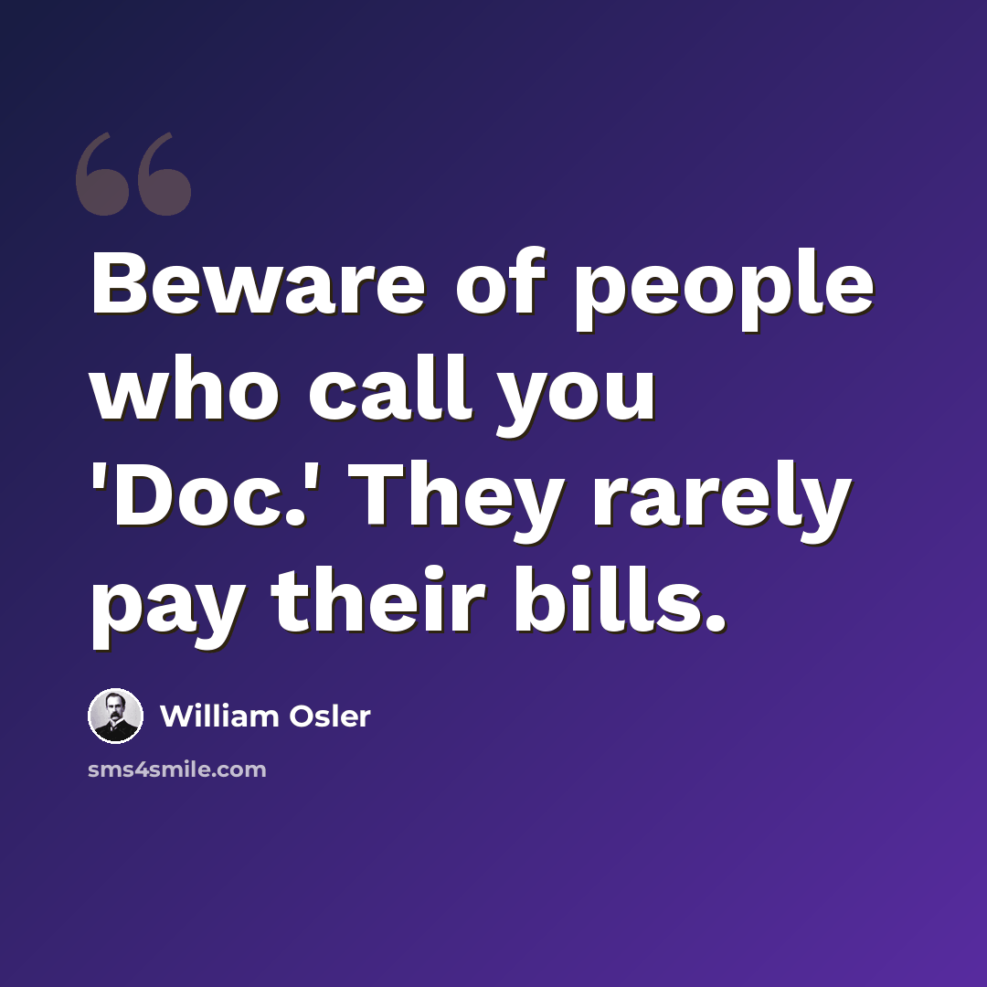 “Beware of people who call you 'Doc.' They rarely pay their bills.” quote by William Osler