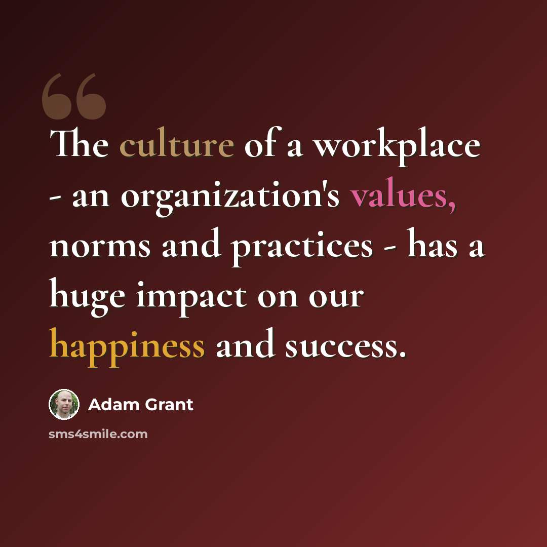“The culture of a workplace - an organization's values, norms and practices - has a huge impact on our happiness and success.” quote by Adam Grant