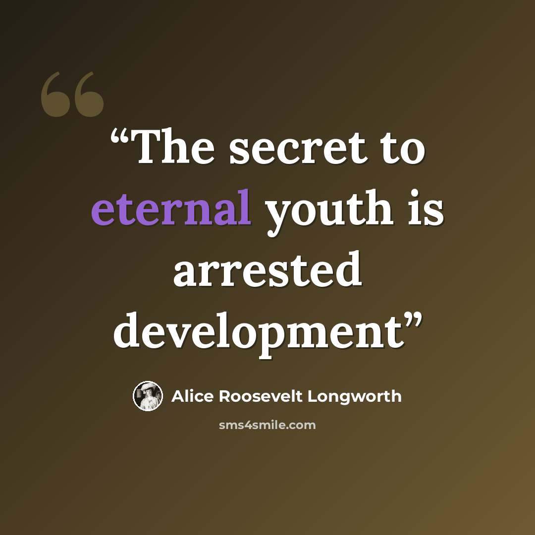 “The secret to eternal youth is arrested development” quote by Alice Roosevelt Longworth