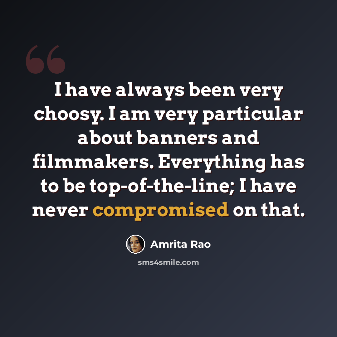 “I have always been very choosy. I am very particular about banners and filmmakers. Everything has to be top-of-the-line; I have never compromised on that.” quote by Amrita Rao