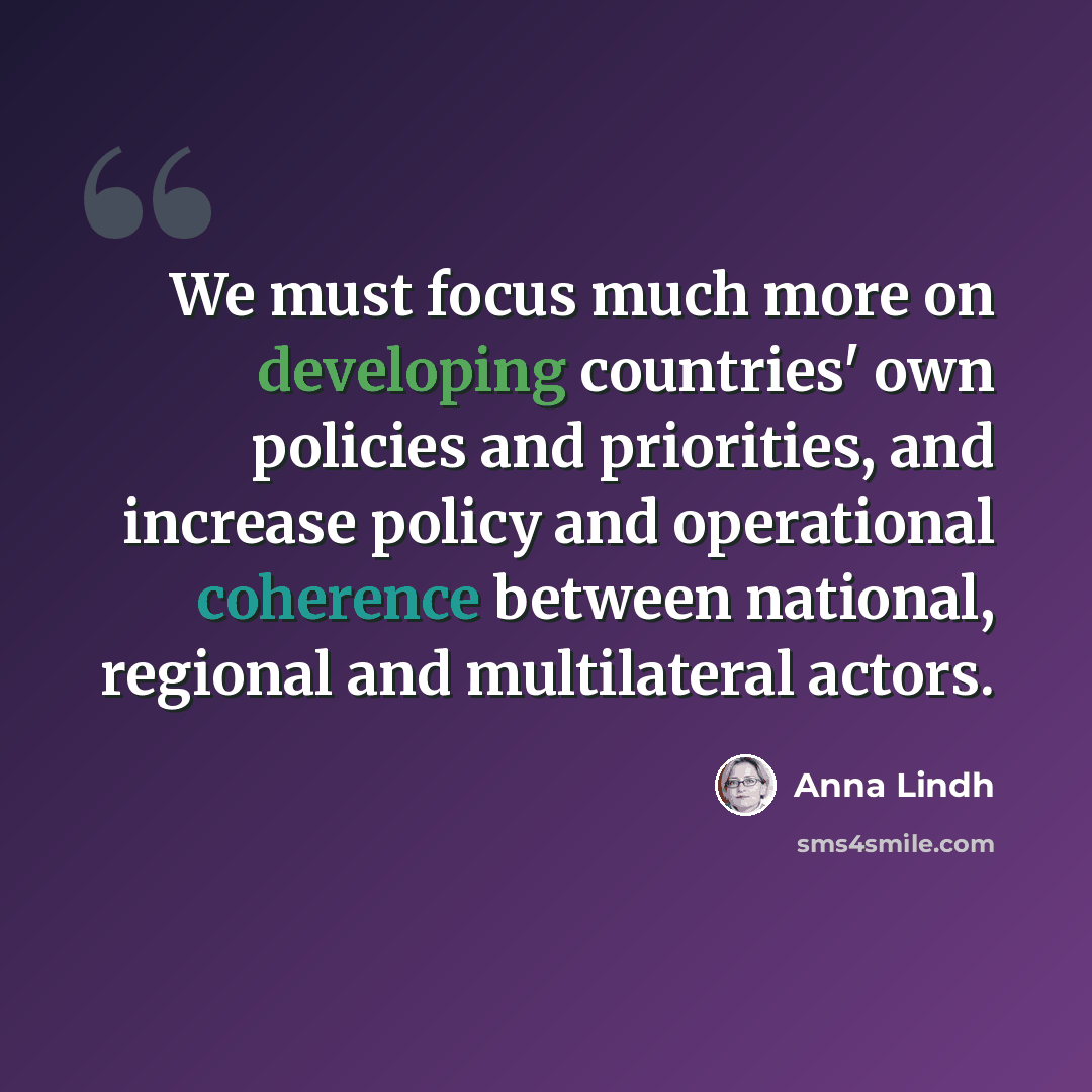 “We must focus much more on developing countries' own policies and priorities, and increase policy and operational coherence between national, regional and multilateral actors.” quote by Anna Lindh