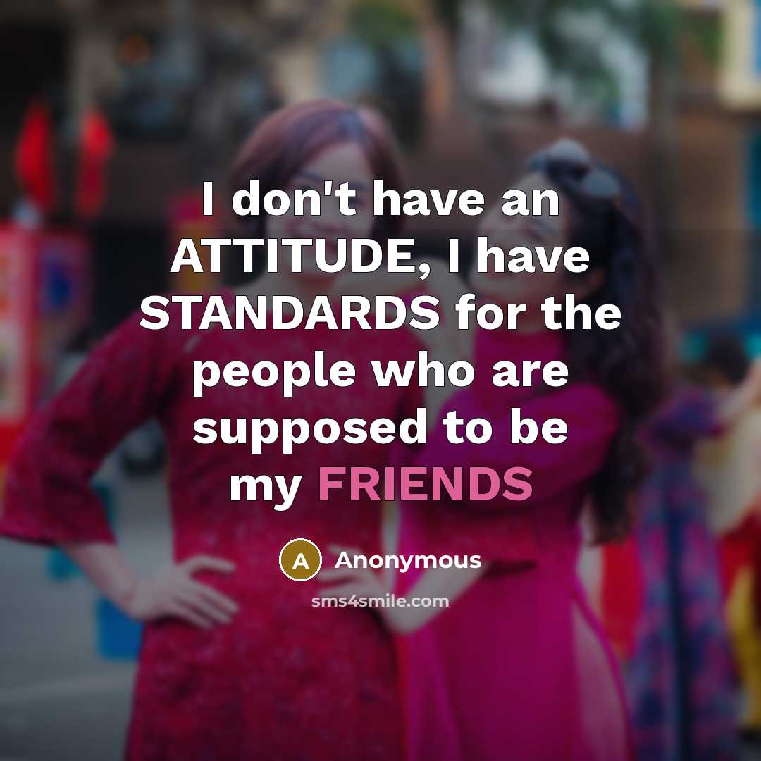 “I don't have an ATTITUDE, I have STANDARDS for the people who are supposed to be my FRIENDS” quote by Anonymous