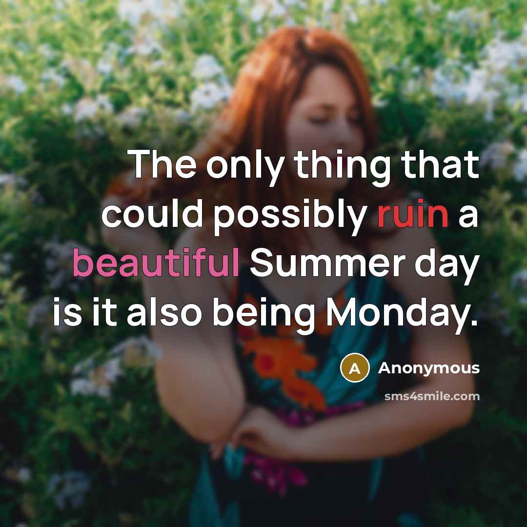 “The only thing that could possibly ruin a beautiful Summer day is it also being Monday.” quote by Anonymous