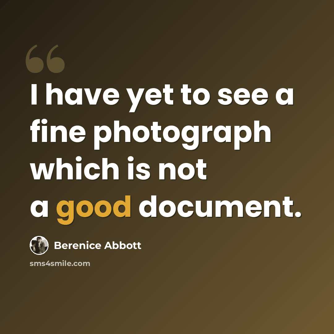 “I have yet to see a fine photograph which is not a good document.” quote by Berenice Abbott