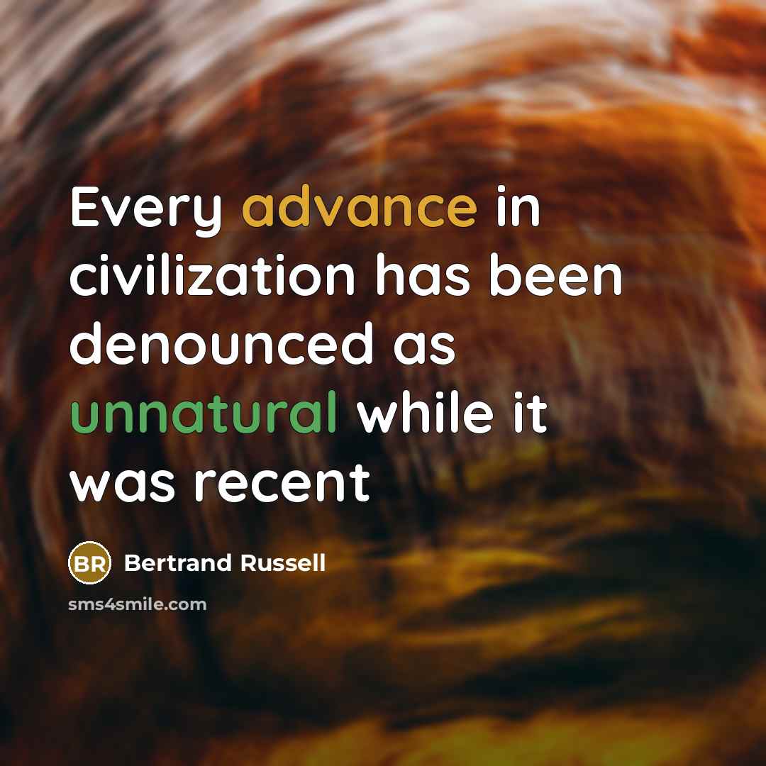 “Every advance in civilization has been denounced as unnatural while it was recent” quote by Bertrand Russell