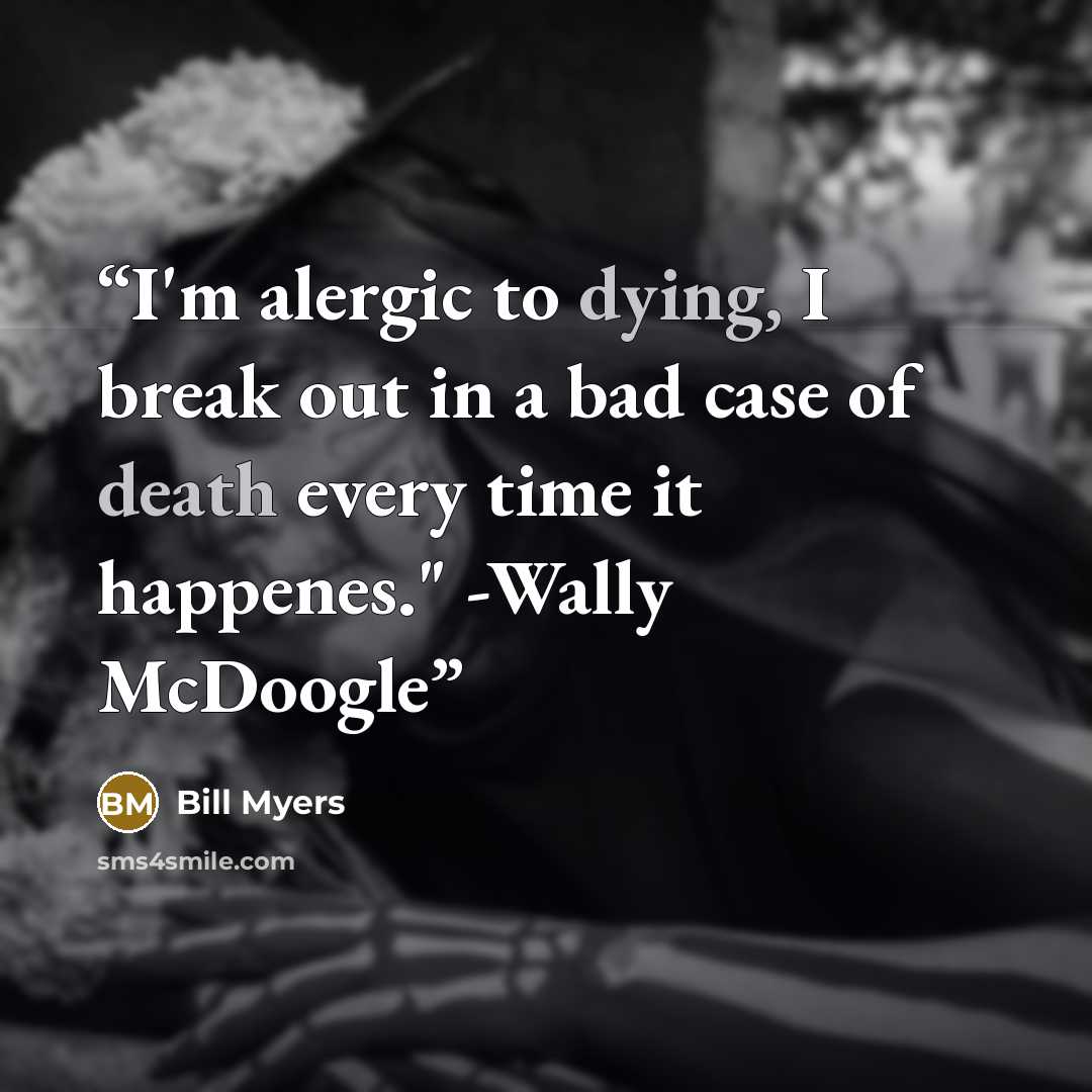 “I'm alergic to dying, I break out in a bad case of death every time it happenes." -Wally McDoogle” quote by Bill Myers