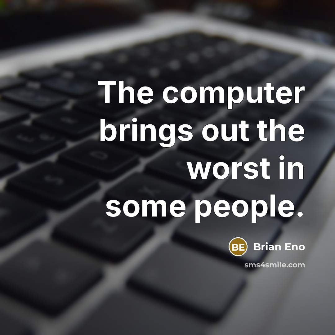 “The computer brings out the worst in some people.” quote by Brian Eno