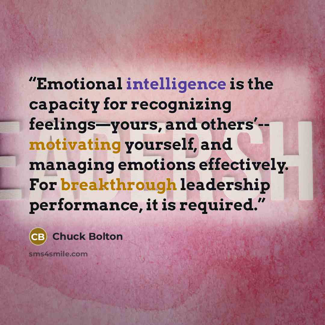 “Emotional intelligence is the capacity for recognizing feelings—yours, and others’-- motivating yourself, and managing emotions effectively. For breakthrough leadership performance, it is required.” quote by Chuck Bolton