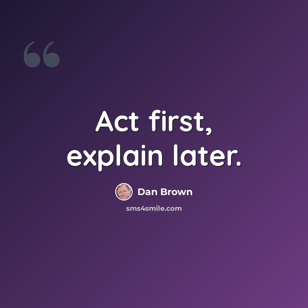 “Act first, explain later.” quote by Dan Brown