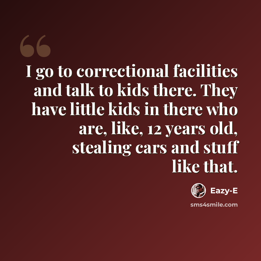 “I go to correctional facilities and talk to kids there. They have little kids in there who are, like, 12 years old, stealing cars and stuff like that.” quote by Eazy-E