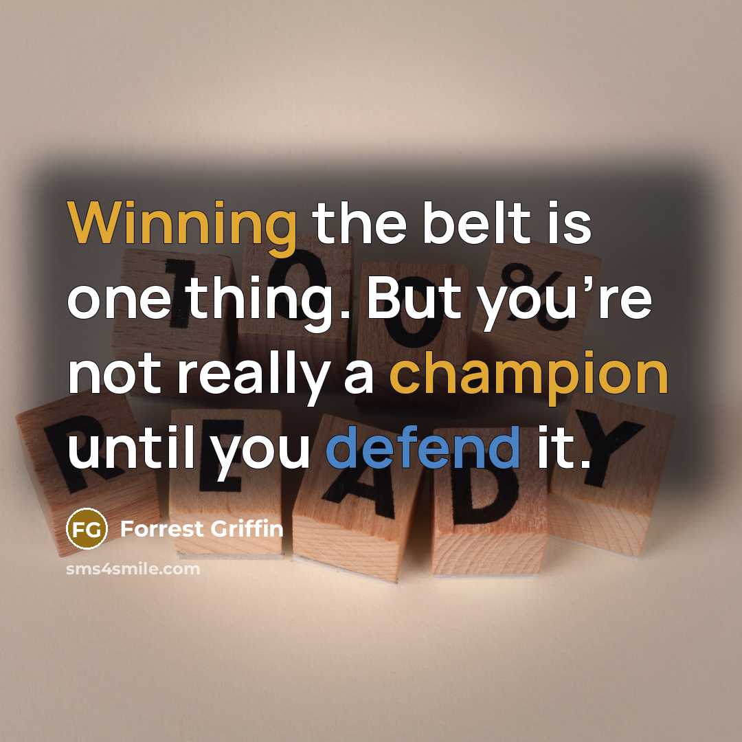 “Winning the belt is one thing. But you're not really a champion until you defend it.” quote by Forrest Griffin