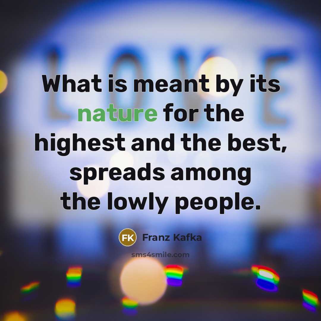 “What is meant by its nature for the highest and the best, spreads among the lowly people.” quote by Franz Kafka