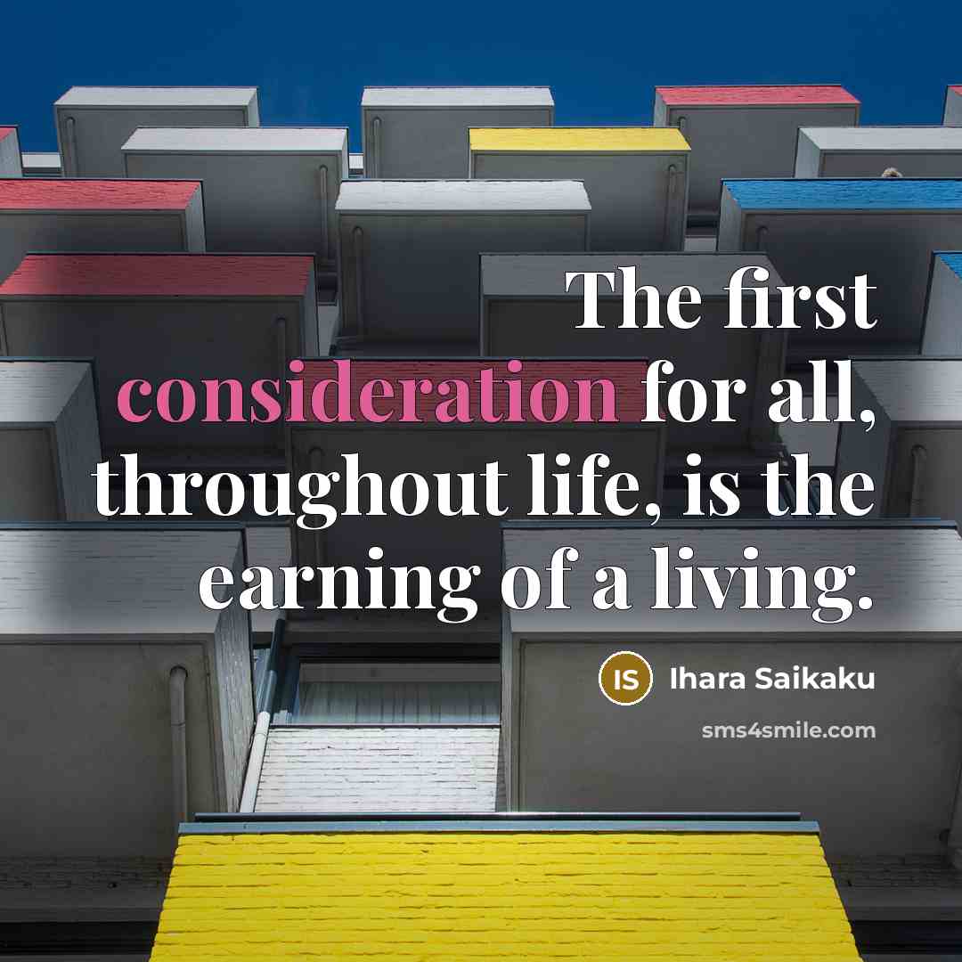 “The first consideration for all, throughout life, is the earning of a living.” quote by Ihara Saikaku