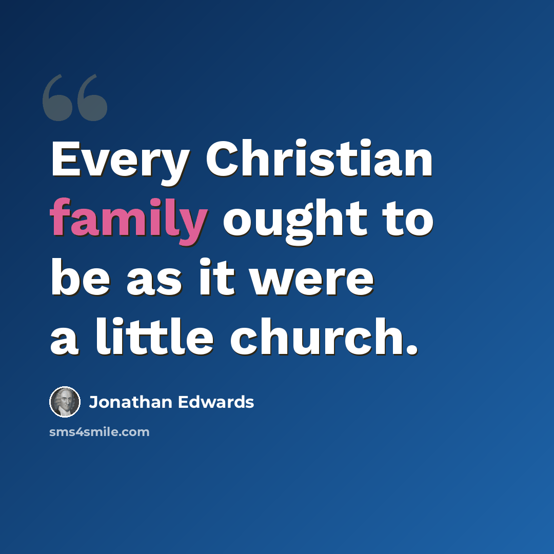 “Every Christian family ought to be as it were a little church.” quote by Jonathan Edwards