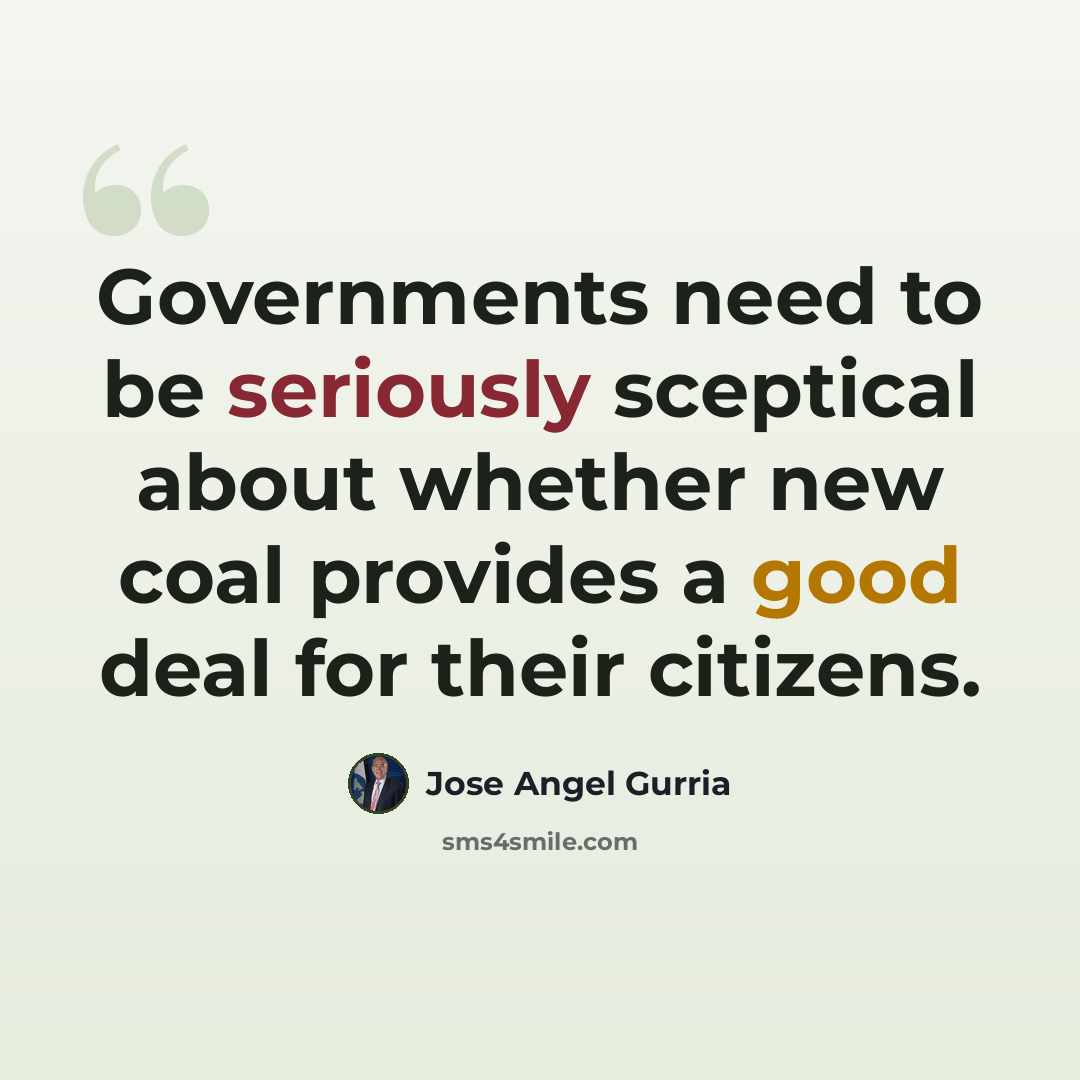“Governments need to be seriously sceptical about whether new coal provides a good deal for their citizens.” quote by Jose Angel Gurria