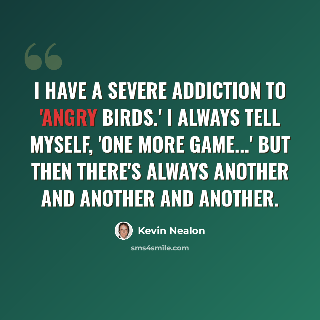 “I have a severe addiction to 'Angry Birds.' I always tell myself, 'One more game...' But then there's always another and another and another.” quote by Kevin Nealon