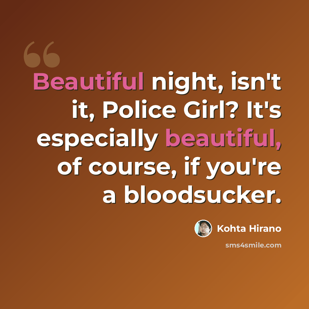 “Beautiful night, isn't it, Police Girl? It's especially beautiful, of course, if you're a bloodsucker.” quote by Kohta Hirano