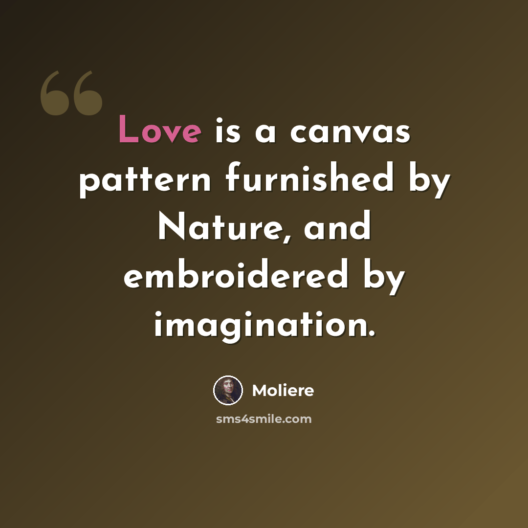 “Love is a canvas pattern furnished by Nature, and embroidered by imagination.” quote by Moliere