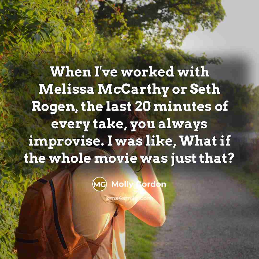 “When I've worked with Melissa McCarthy or Seth Rogen, the last 20 minutes of every take, you always improvise. I was like, What if the whole movie was just that?” quote by Molly Gordon
