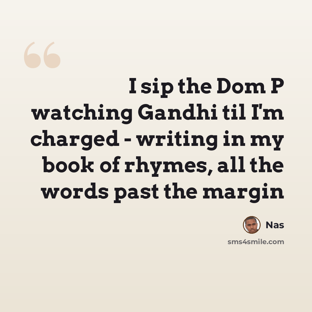 “I sip the Dom P watching Gandhi til I'm charged - writing in my book of rhymes, all the words past the margin” quote by Nas