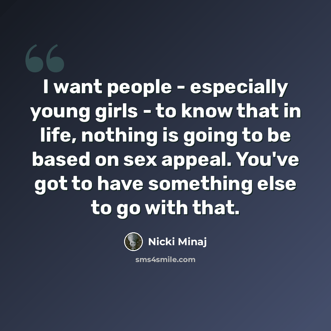 “I want people - especially young girls - to know that in life, nothing is going to be based on sex appeal. You've got to have something else to go with that.” quote by Nicki Minaj