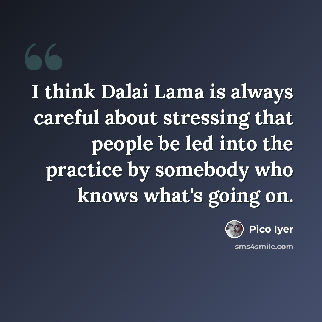 “I think Dalai Lama is always careful about stressing that people be led into the practice by somebody who knows what's going on.” quote by Pico Iyer